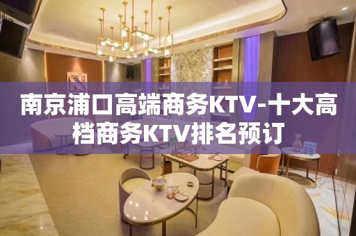 南京浦口高端商务KTV-十大高档商务KTV排名预订