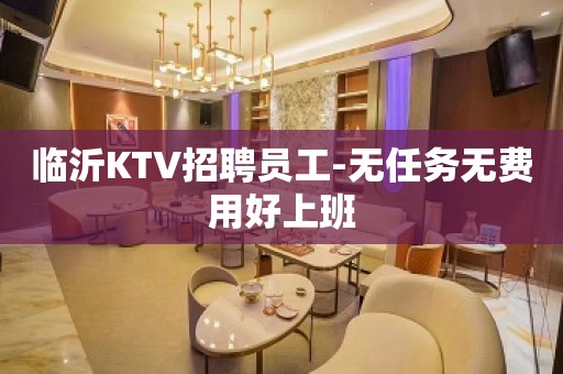 临沂KTV招聘员工-无任务无费用好上班