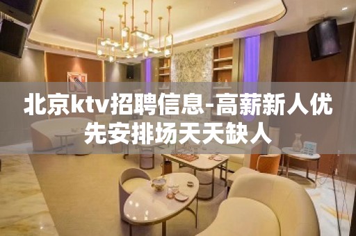 北京ktv招聘信息-高薪新人优先安排场天天缺人