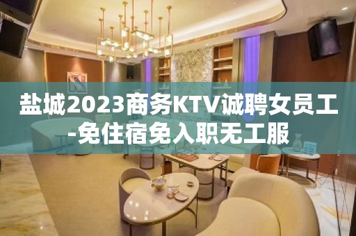 盐城2023商务KTV诚聘女员工-免住宿免入职无工服