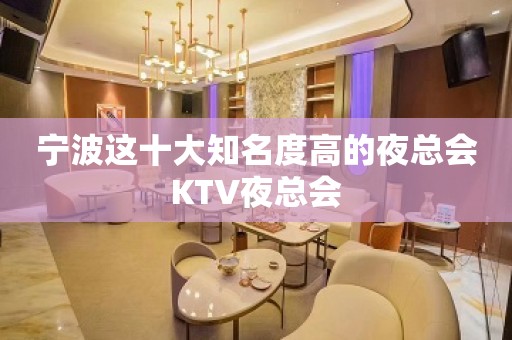 宁波这十大知名度高的夜总会KTV夜总会