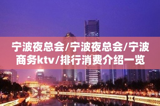 宁波夜总会/宁波夜总会/宁波商务ktv/排行消费介绍一览