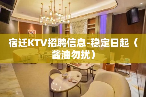 宿迁KTV招聘信息-稳定日起（酱油勿扰）