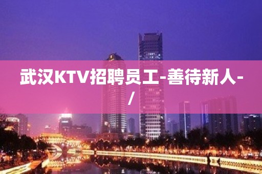 武汉KTV招聘员工-善待新人-/