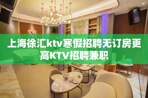 上海徐汇ktv寒假招聘无订房更高KTV招聘兼职