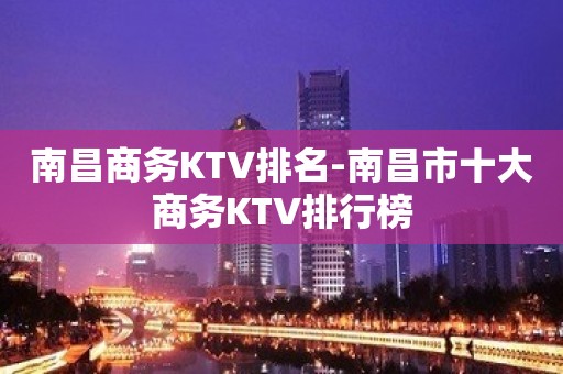 南昌商务KTV排名-南昌市十大商务KTV排行榜