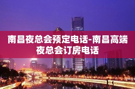 南昌夜总会预定电话-南昌高端夜总会订房电话