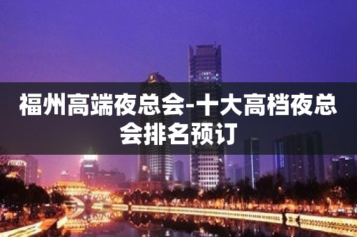 福州高端夜总会-十大高档夜总会排名预订