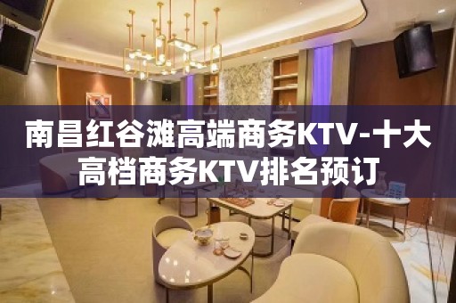 南昌红谷滩高端商务KTV-十大高档商务KTV排名预订