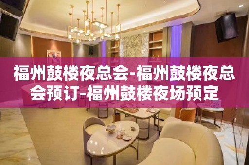 福州鼓楼夜总会-福州鼓楼夜总会预订-福州鼓楼夜场预定