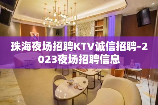 珠海夜场招聘KTV诚信招聘-2023夜场招聘信息