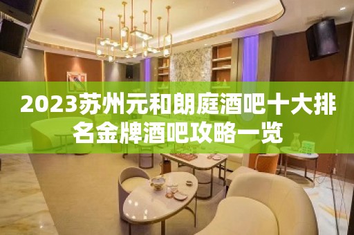 2023苏州元和朗庭酒吧十大排名金牌酒吧攻略一览