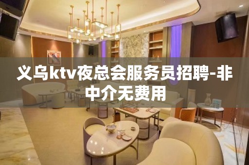 义乌ktv夜总会服务员招聘-非中介无费用