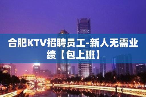 合肥KTV招聘员工-新人无需业绩【包上班】