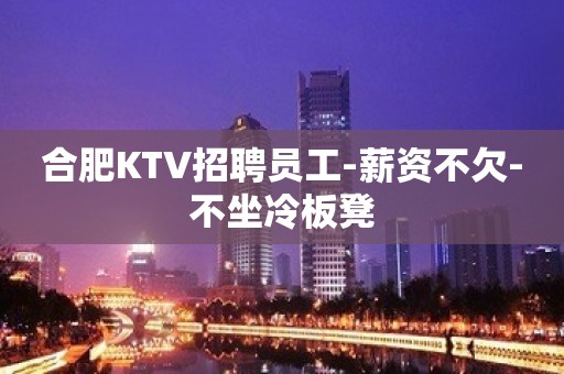 合肥KTV招聘员工-薪资不欠-不坐冷板凳