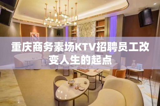 重庆商务素场KTV招聘员工改变人生的起点