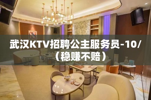 武汉KTV招聘公主服务员-10/（稳赚不赔）