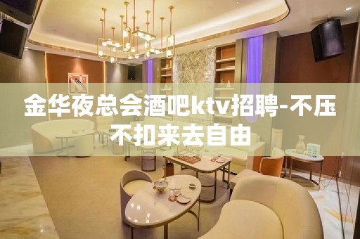 金华夜总会酒吧ktv招聘-不压不扣来去自由