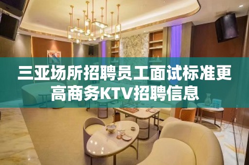 三亚场所招聘员工面试标准更高商务KTV招聘信息