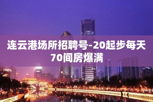 连云港场所招聘号-20起步每天70间房爆满