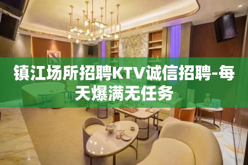 镇江场所招聘KTV诚信招聘-每天爆满无任务