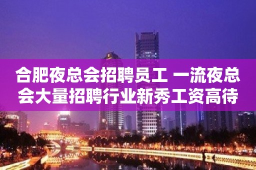 合肥夜总会招聘员工 一流夜总会大量招聘行业新秀工资高待遇好