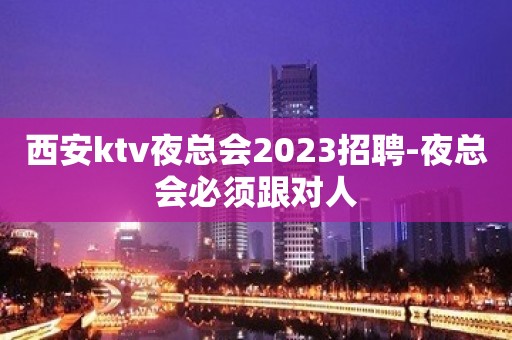 西安ktv夜总会2023招聘-夜总会必须跟对人