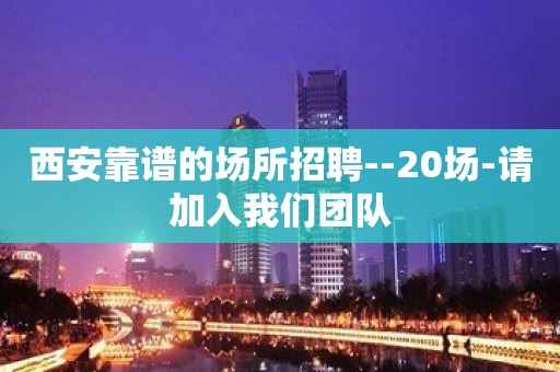 西安靠谱的场所招聘--20场-请加入我们团队