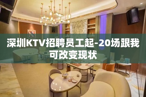 深圳KTV招聘员工起-20场跟我可改变现状