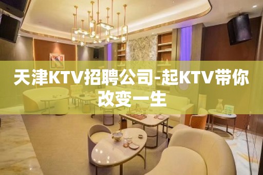 天津KTV招聘公司-起KTV带你改变一生