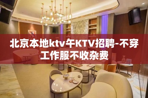 北京本地ktv午KTV招聘-不穿工作服不收杂费