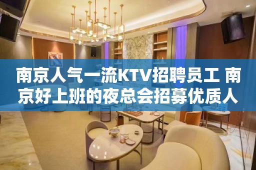 南京人气一流KTV招聘员工 南京好上班的夜总会招募优质人才18