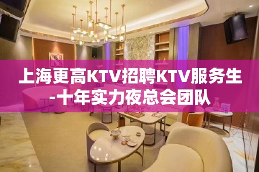 上海更高KTV招聘KTV服务生-十年实力夜总会团队