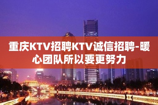 重庆KTV招聘KTV诚信招聘-暖心团队所以要更努力