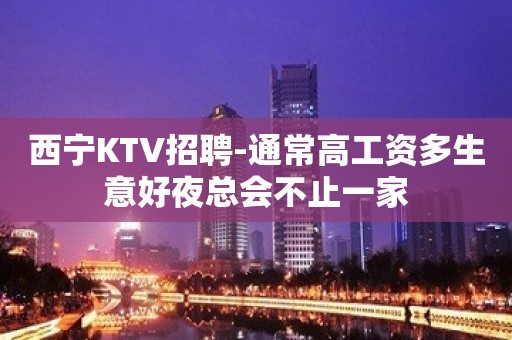 西宁KTV招聘-通常高工资多生意好夜总会不止一家