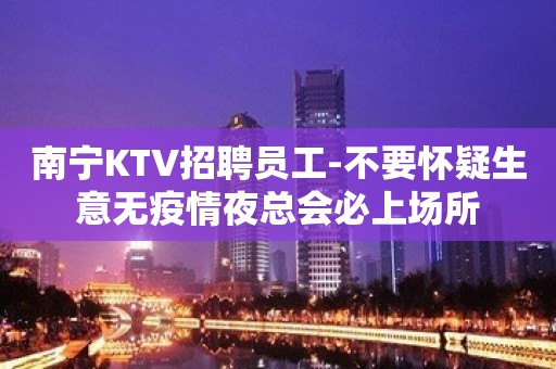 南宁KTV招聘员工-不要怀疑生意无疫情夜总会必上场所