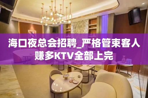 海口夜总会招聘_严格管束客人赚多KTV全部上完