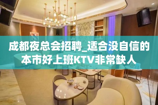 成都夜总会招聘_适合没自信的本市好上班KTV非常缺人