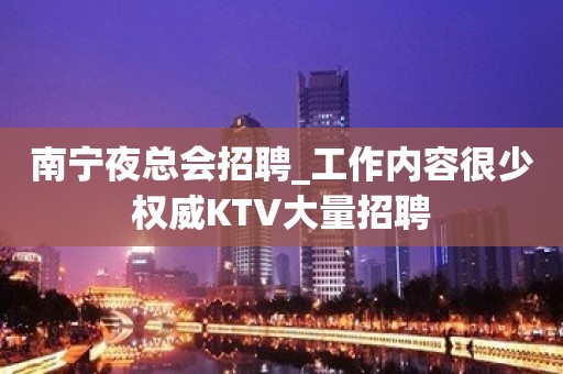 南宁夜总会招聘_工作内容很少权威KTV大量招聘