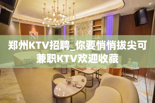 郑州KTV招聘_你要悄悄拔尖可兼职KTV欢迎收藏