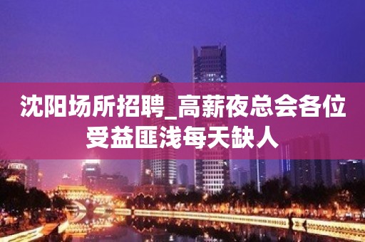 沈阳场所招聘_高薪夜总会各位受益匪浅每天缺人