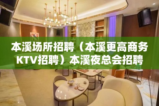 本溪场所招聘（本溪更高商务KTV招聘）本溪夜总会招聘