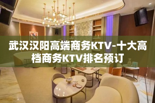 武汉汉阳高端商务KTV-十大高档商务KTV排名预订