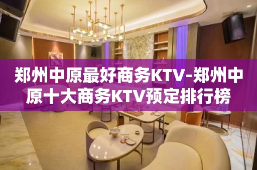 郑州中原最好商务KTV-郑州中原十大商务KTV预定排行榜