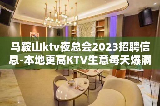 马鞍山ktv夜总会2023招聘信息-本地更高KTV生意每天爆满