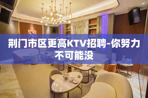 荆门市区更高KTV招聘-你努力不可能没