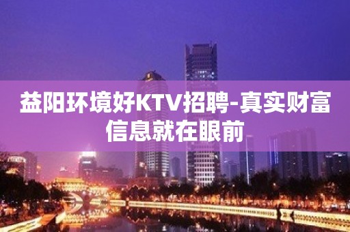 益阳环境好KTV招聘-真实财富信息就在眼前