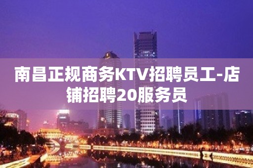 南昌正规商务KTV招聘员工-店铺招聘20服务员