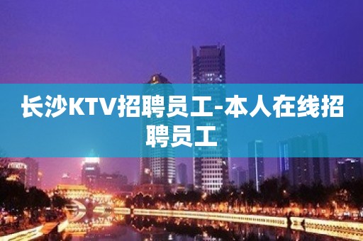 长沙KTV招聘员工-本人在线招聘员工