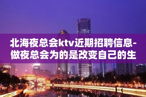 北海夜总会ktv近期招聘信息-做夜总会为的是改变自己的生活